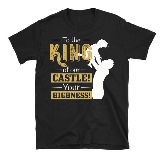 To the King of our Castle! Your Highness! Father's day Unisex T-Shirt