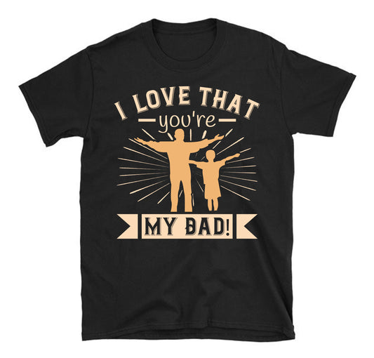 I love that you're my Dad! Father's day Unisex T-Shirt