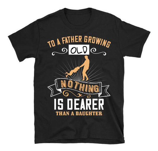 To a father growing old nothing is dearer than a daughter Father's day Unisex T-Shirt