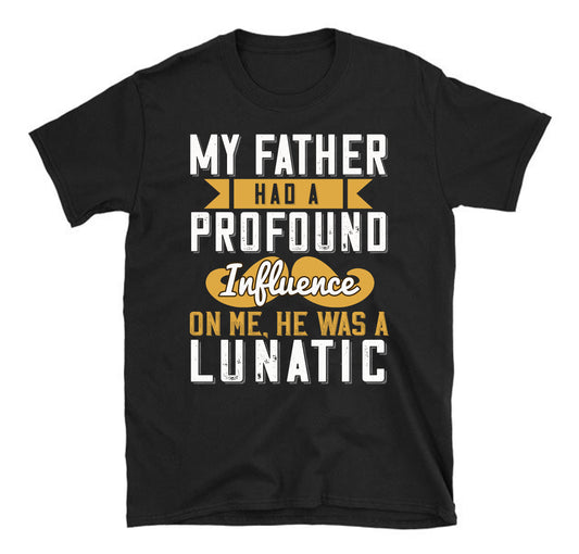 My father had a profound influence on me, he was a lunatic Father's day Unisex T-Shirt