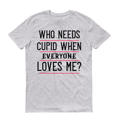 who needs cupid when everyone loves me Unisex T-Shirt