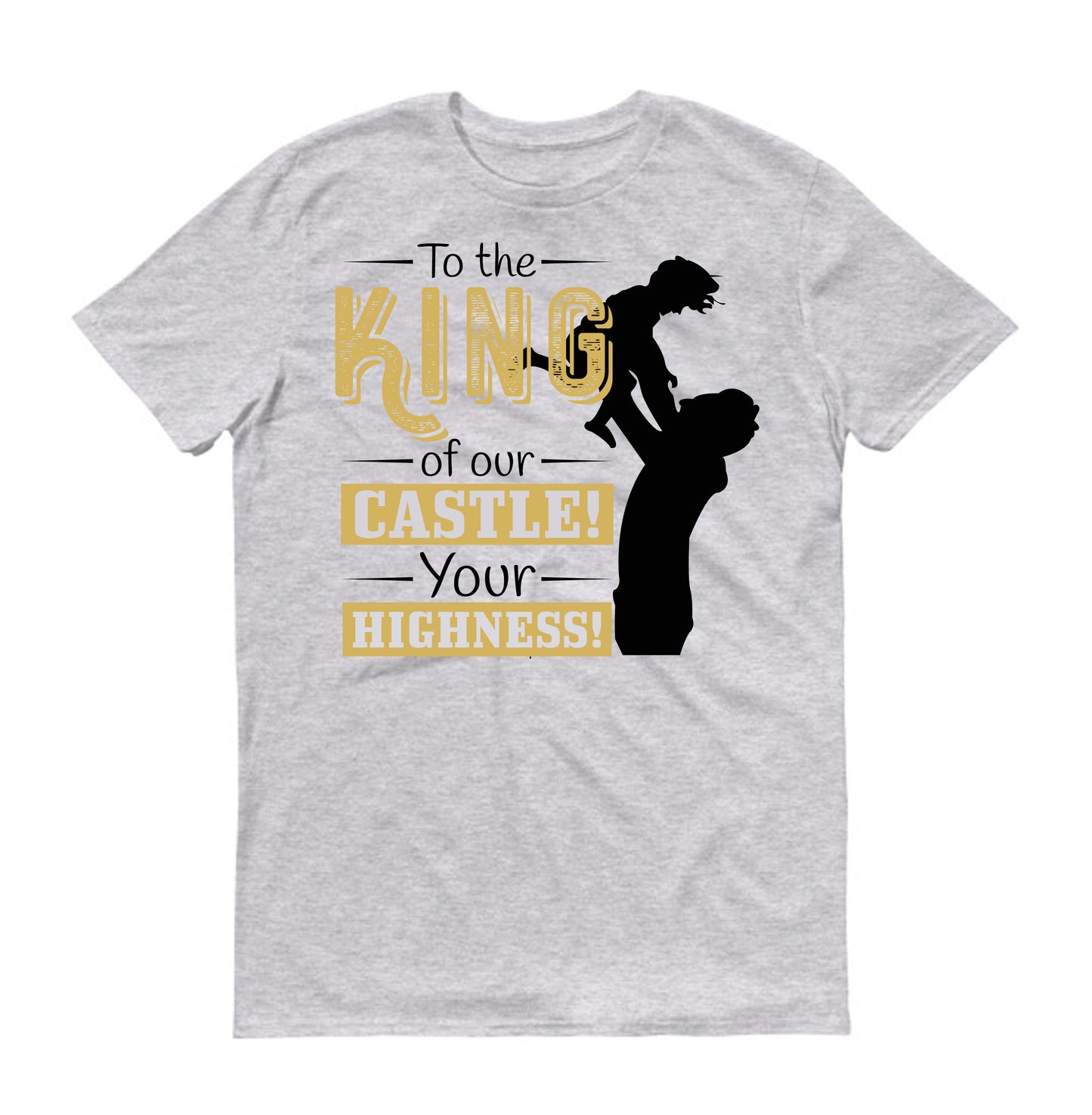 To the King of our Castle! Your Highness! Father's day Unisex T-Shirt