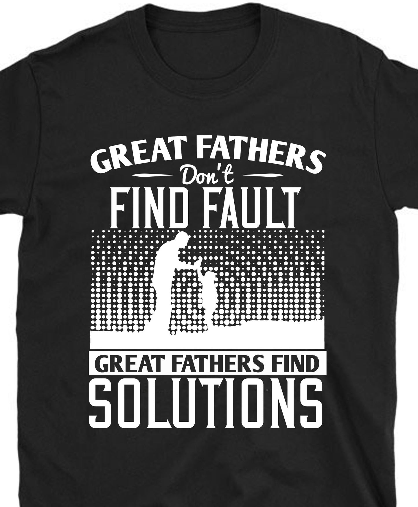 Great fathers don’t find fault. Great fathers find solutions Father's day Unisex T-Shirt