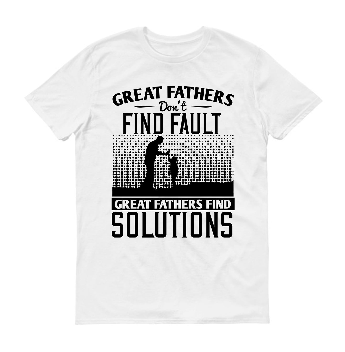 Great fathers don’t find fault. Great fathers find solutions Father's day Unisex T-Shirt